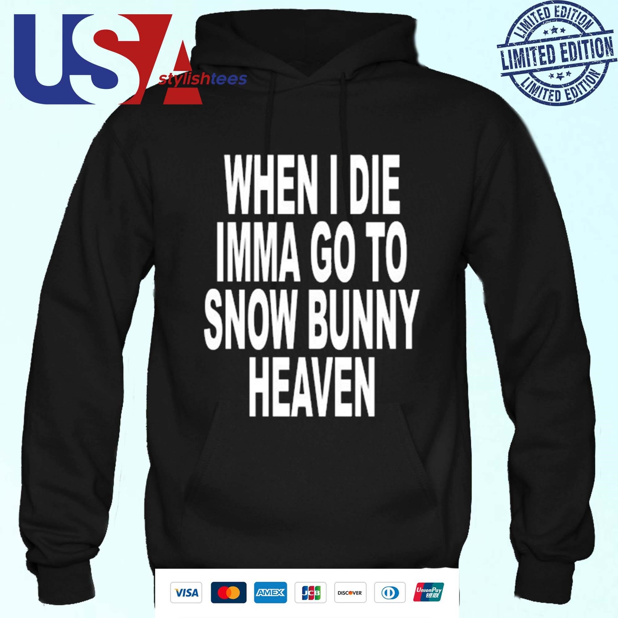 When I Die Imma Go To Snow Bunny Heaven Shirt, hoodie, sweater, long sleeve  and tank top