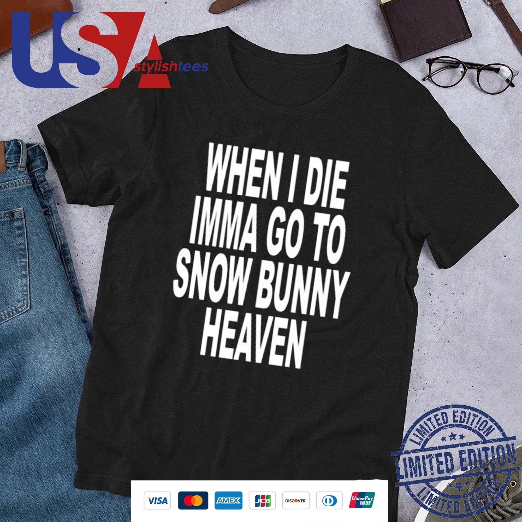 When I Die Imma Go To Snow Bunny Heaven Shirt, hoodie, sweater, long sleeve  and tank top