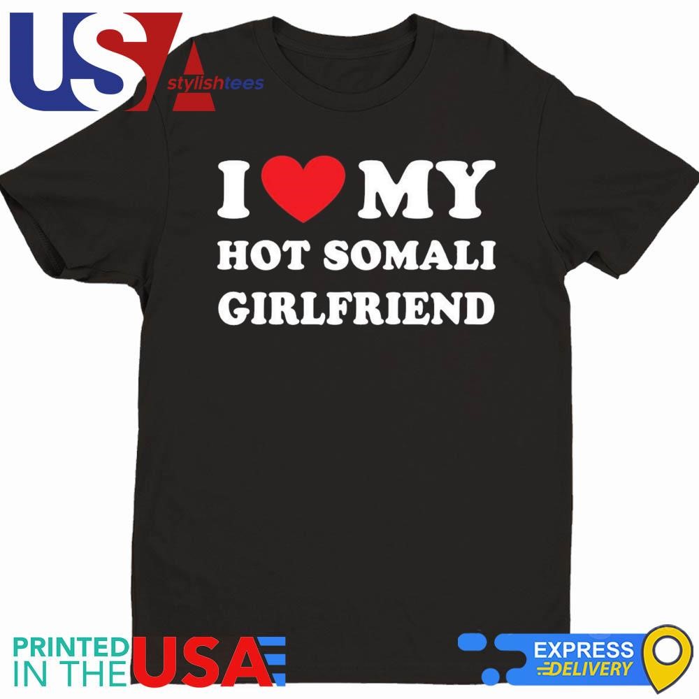 I Love My Hot Somali Girlfriend Shirt, hoodie, sweater, long sleeve and  tank top