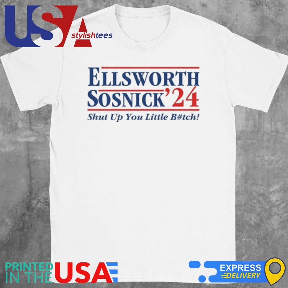 Ellsworth Sosnick 2024 Shut Up You Little Bitch Shirt