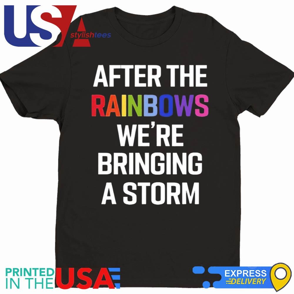 After The Rainbow We’re Bringing A Storm Shirt