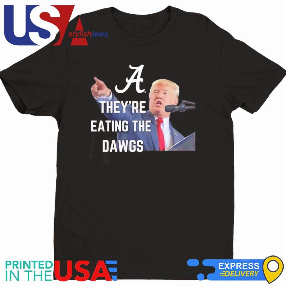 Alabama Crimson Tide They're Eating The Dawgs Trump Shirt