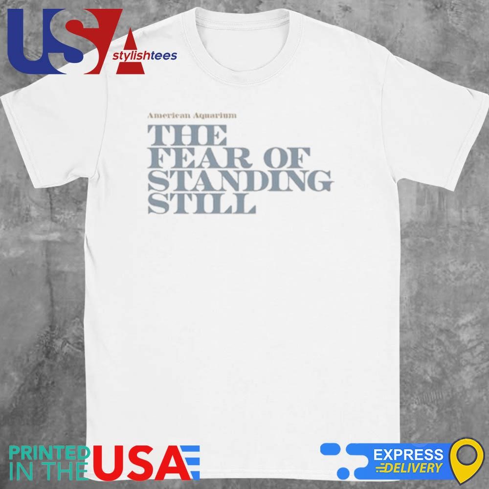 American Aquarium The Fear Of Standing Still Shirt