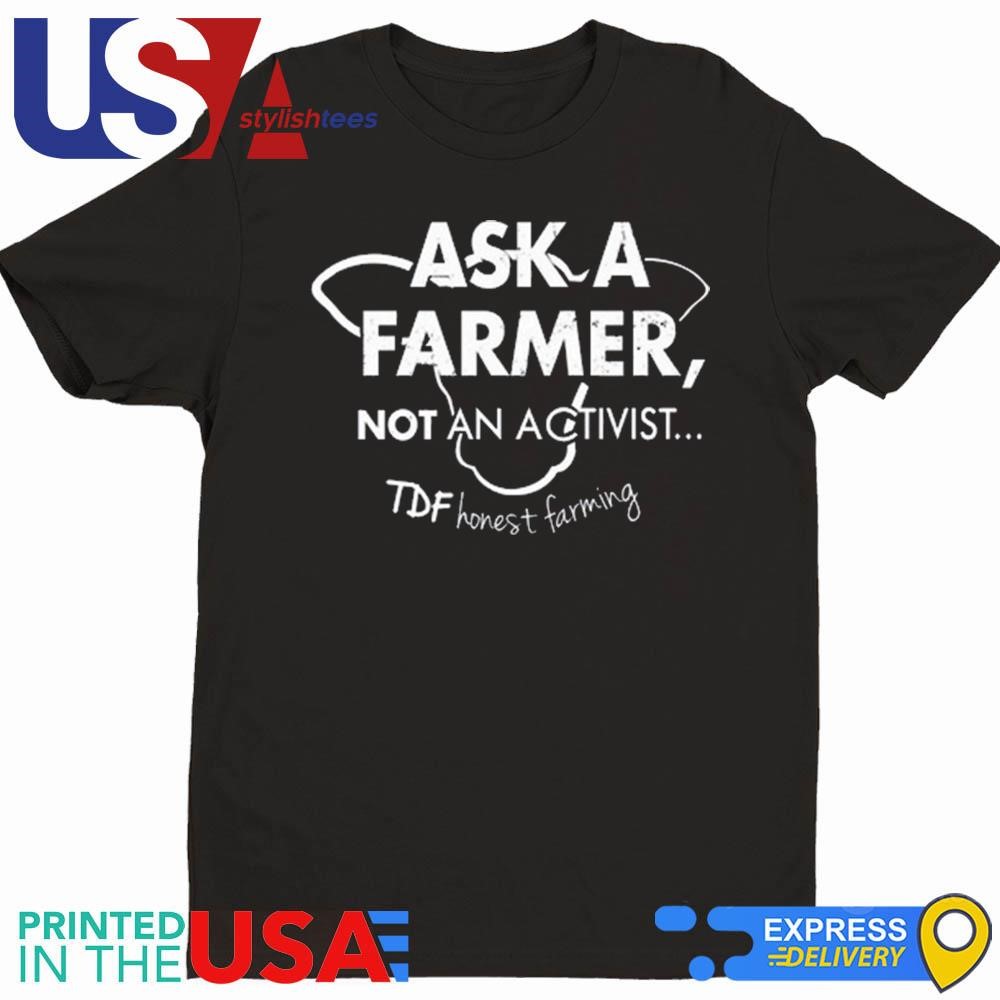 Ask A Farmer Not An Activist Tdf Honest Farming Shirt