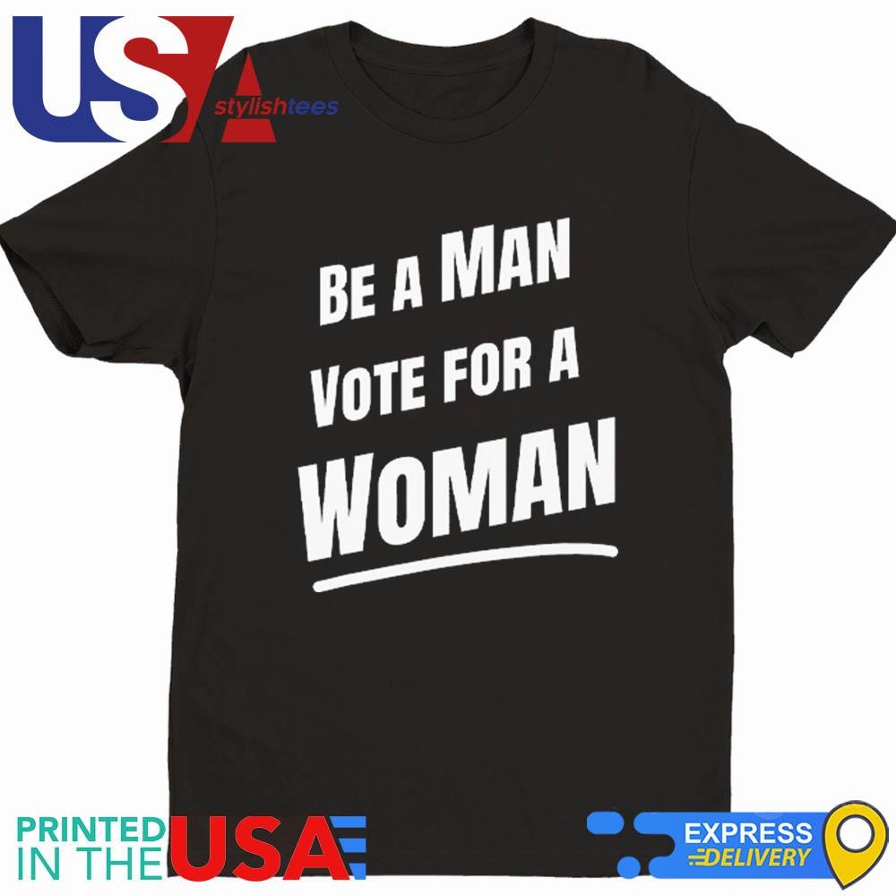 Be A Man Vote For A Woman Kamala Harris Shirt