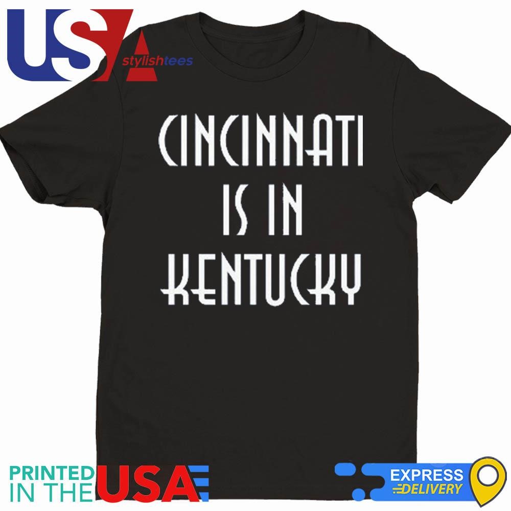 Cincinnati Is In Kentucky Shirt