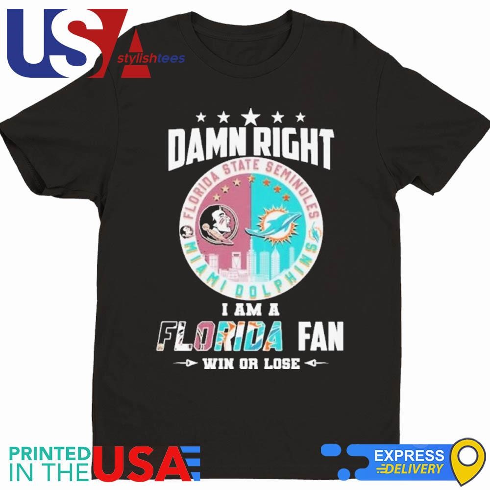 Damn Right I Am A Florida State Seminoles X Miami Dolphins Fan Win Or Lose Shirt