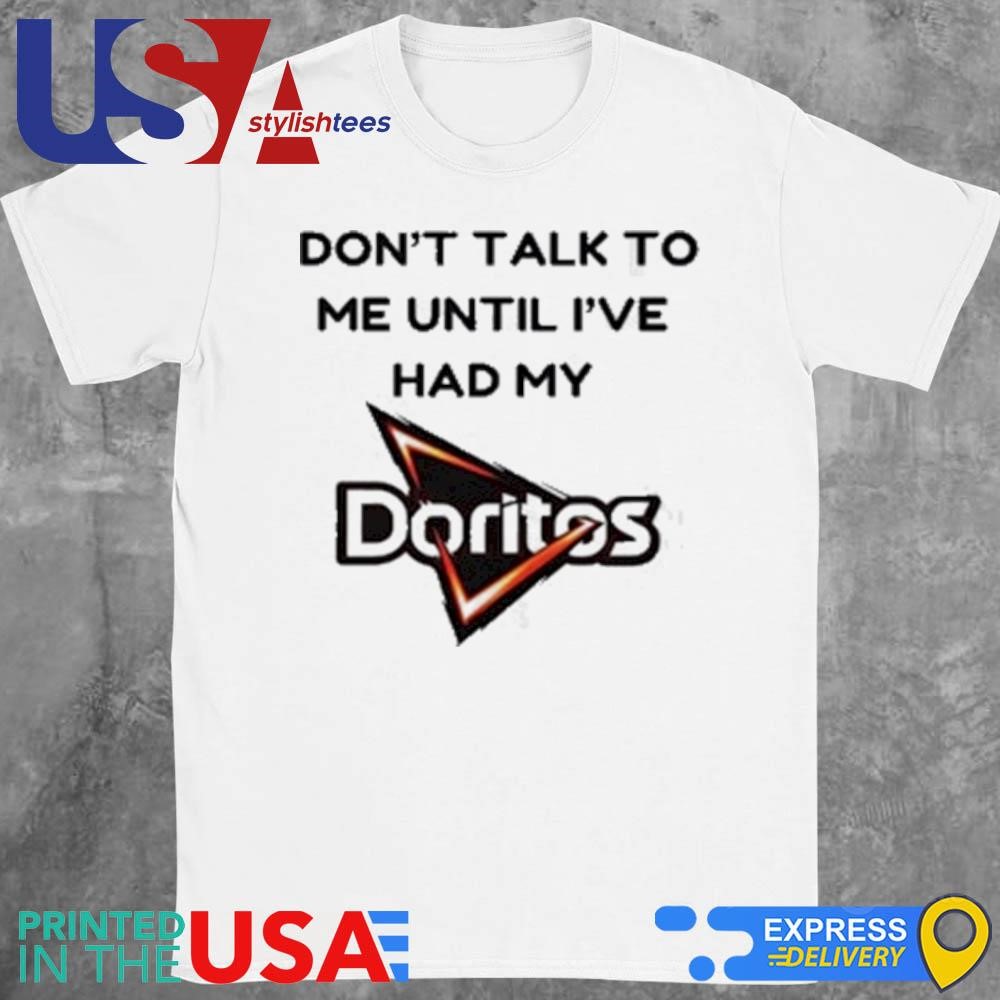 Don't Talk To Me Until I've Had My Doritos Shirt