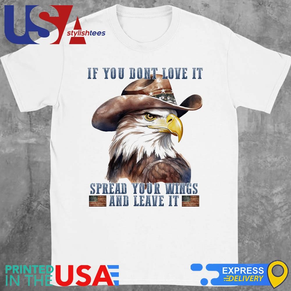 Eagle If You Don't Love It Spread Your Wings And Leave It Shirt