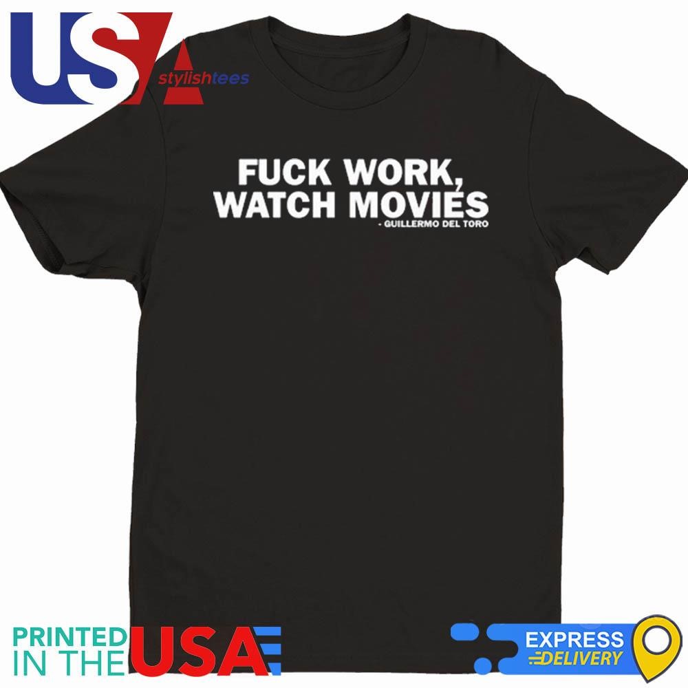 Fuck Work Watch Movies Shirt Guillermo Del Toro Shirt