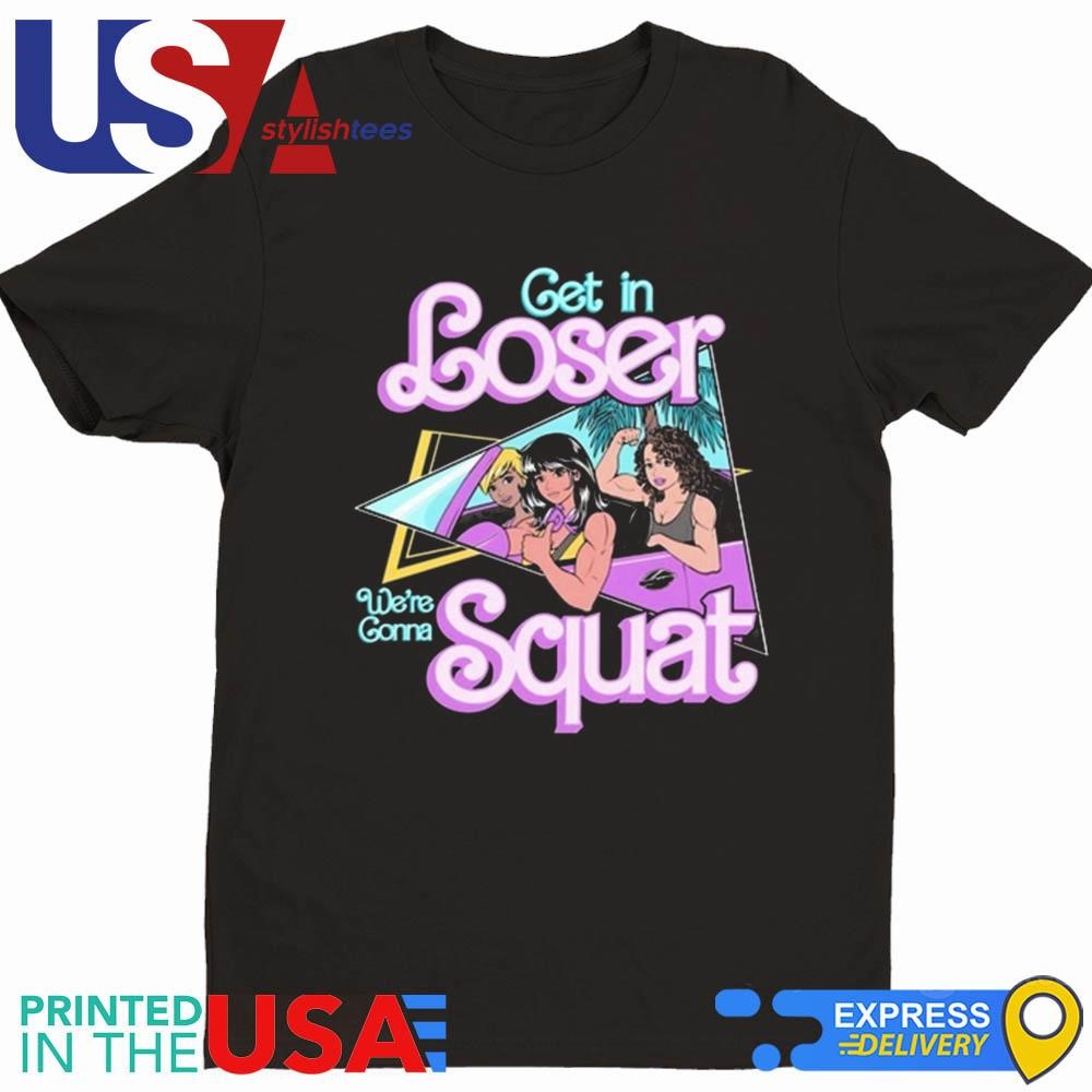 Get In Loser We're Gonna Squat Shirt