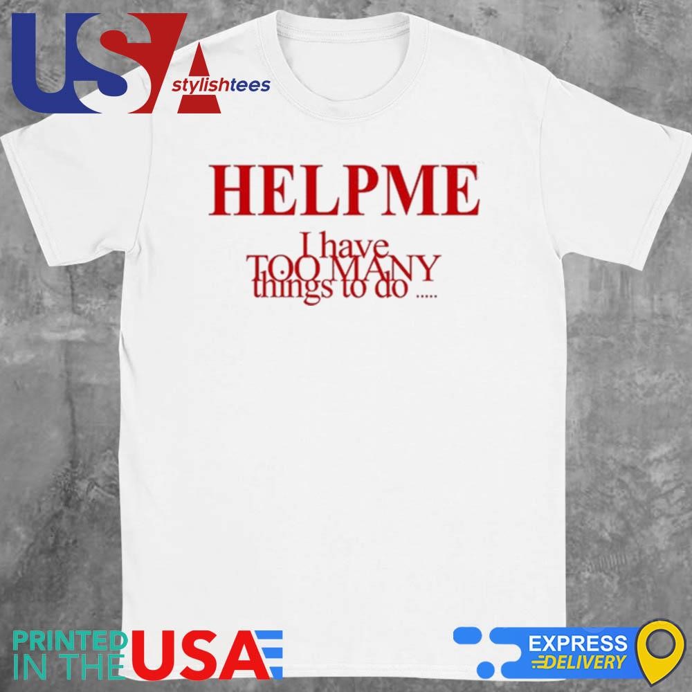 Help Me I Have Too Many Things To Do Shirt