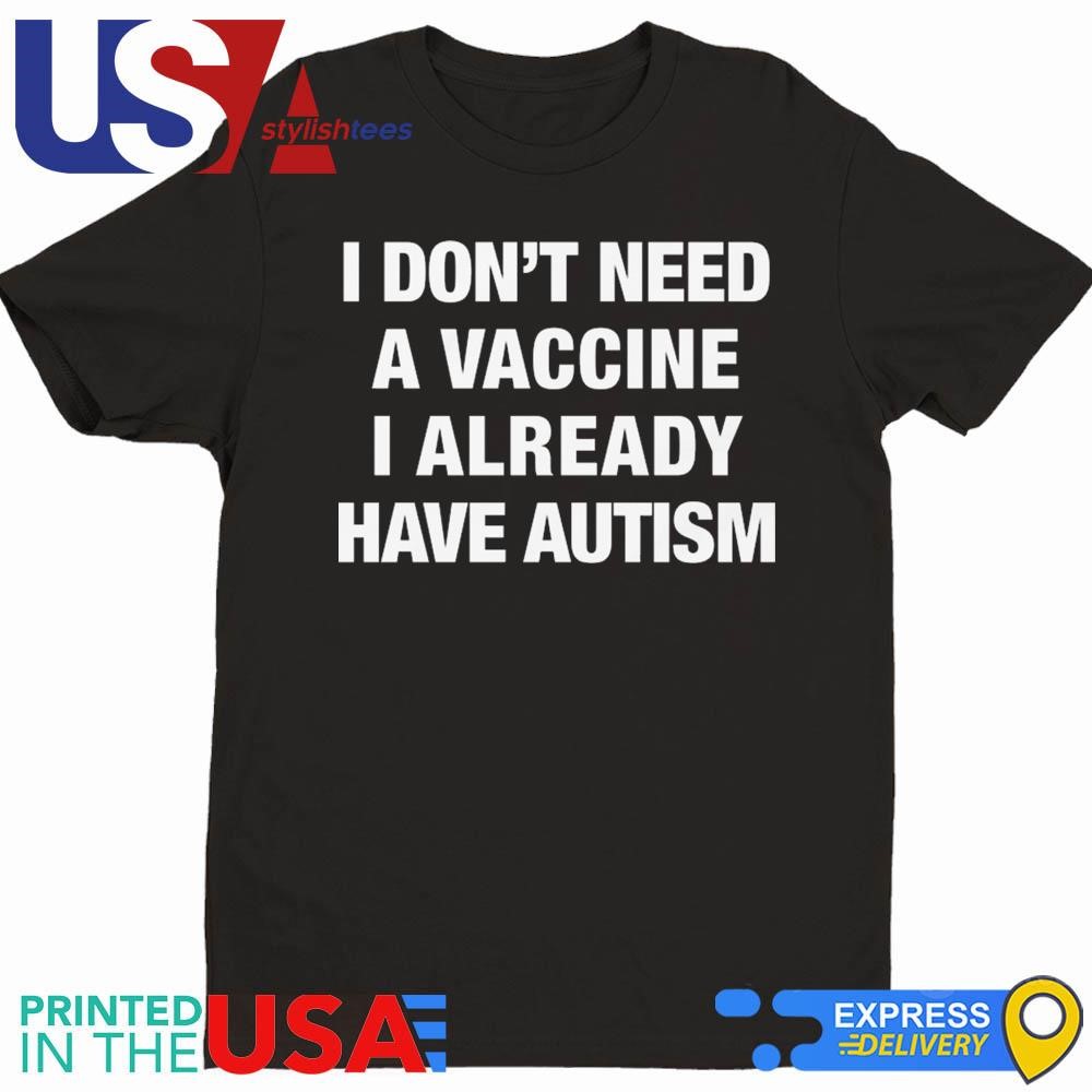 I Don't Need A Vaccine I Already Have Autism Shirt