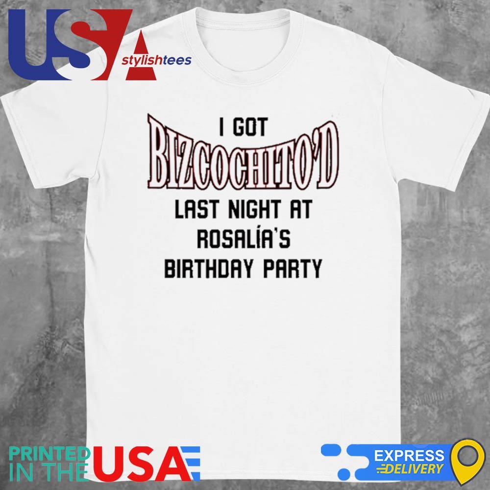 I Got Bizcochito'D Last Night At Rosalia's Birthday Party 2024 Shirt