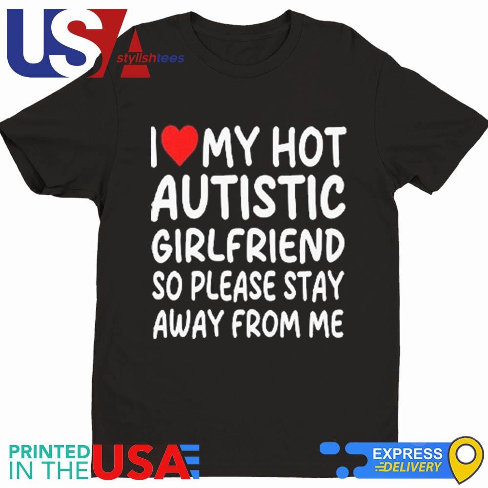 I Love My Hot Autistic Girlfriend So Please Stay Away From Me Shirt