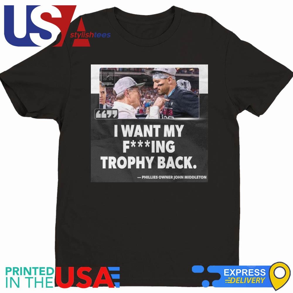 I Want My Fucking Trophy Back Phillies Owner John Middleton Shirt