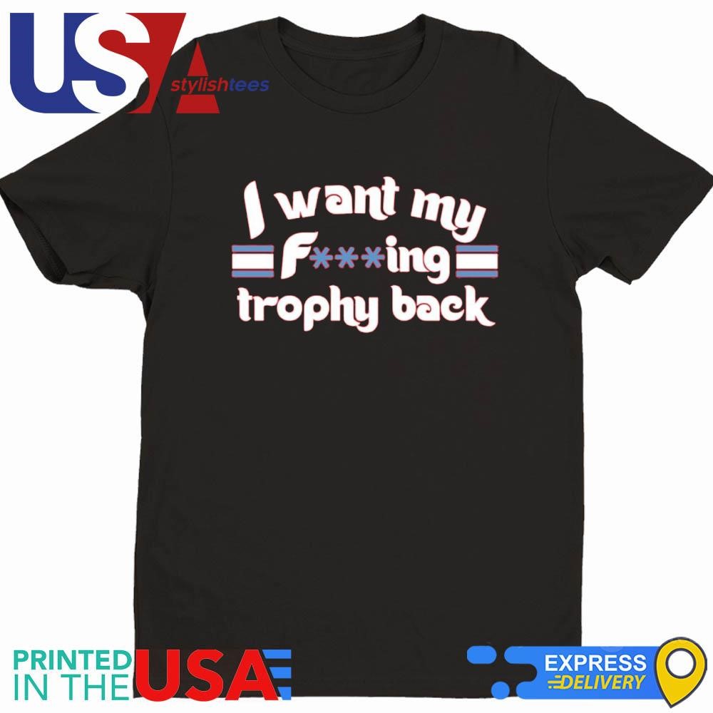 I Want My Fucking Trophy Back Phillies Shirt