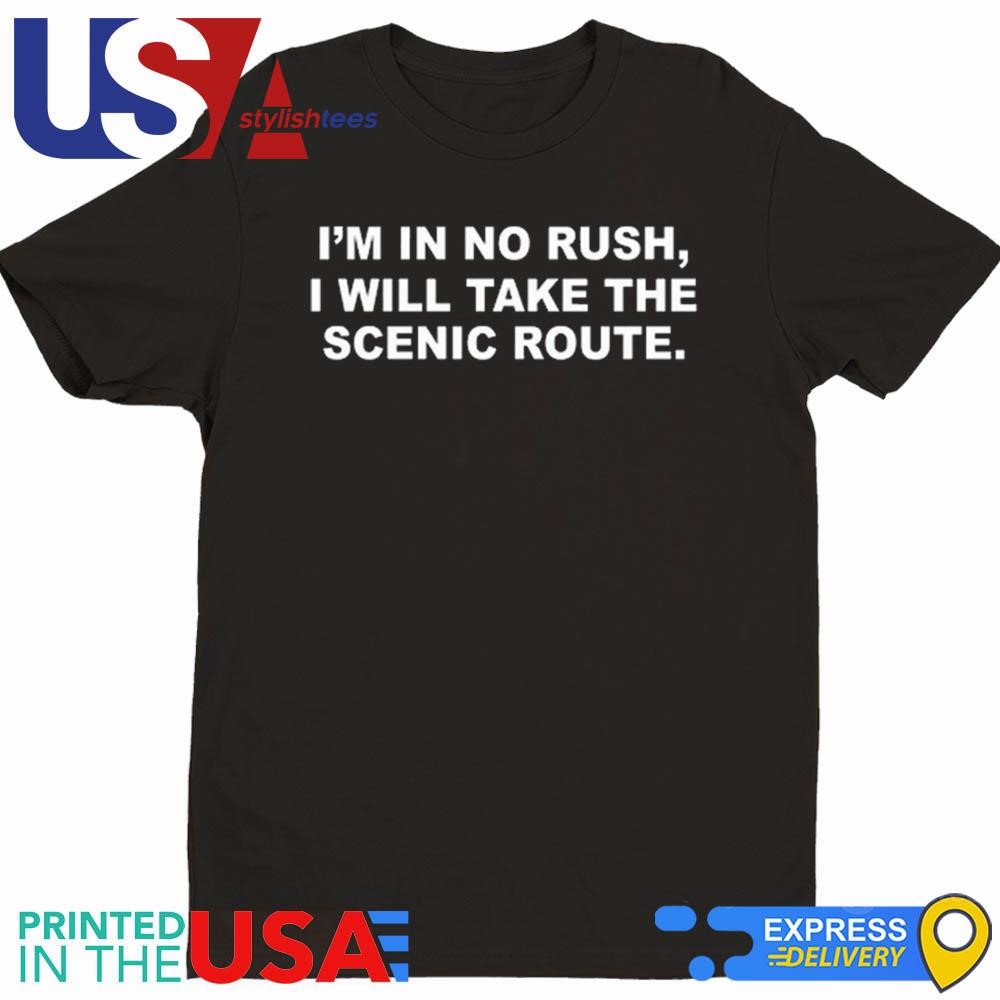 I'm In No Rush I Will Take The Scenic Route Shirt