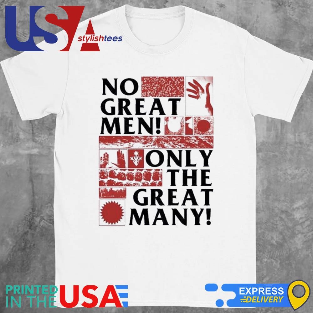 No Great Men Only The Great Many Shirt