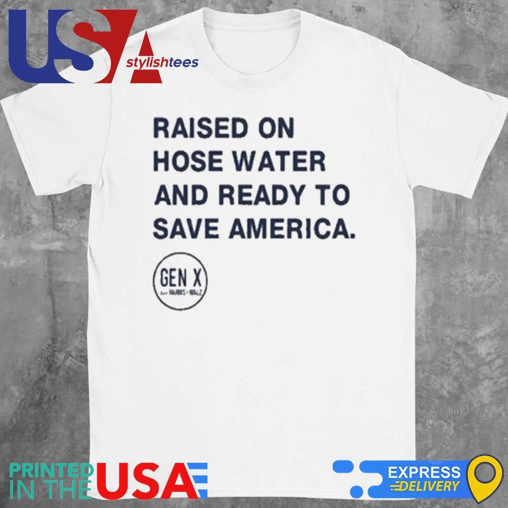 Raised On Hose Water And Ready To Save America Gen X Harris Walz Shirt