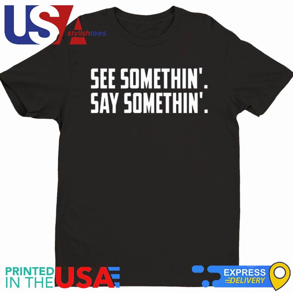 See Somethin' Say Somethin' Shirt