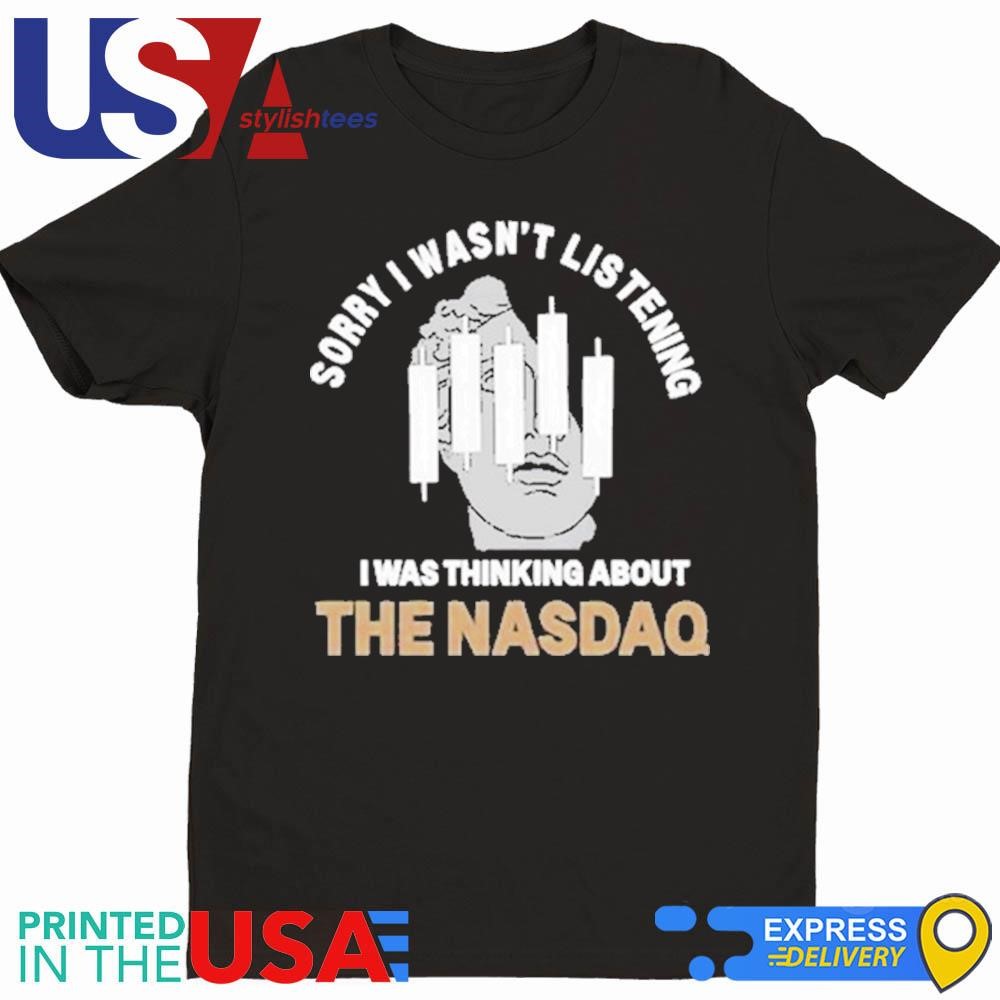 Sorry I Wasn't Listening I Was Thinking About The NASDAQ Shirt