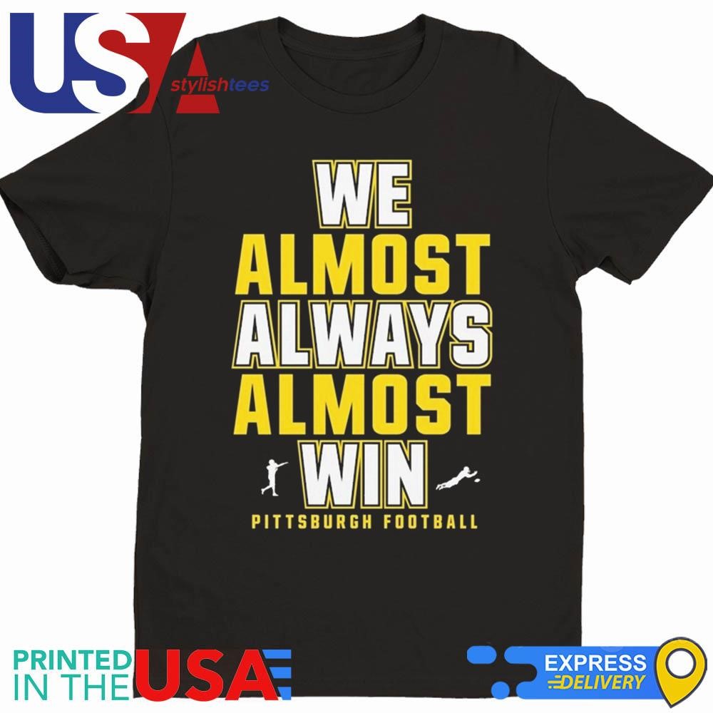 We Almost Always Almost Win Pittsburgh Steelers Football 2024 Shirt