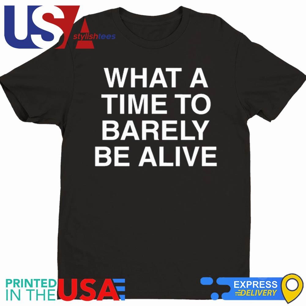 What A Time To Barely Be A Live Shirt