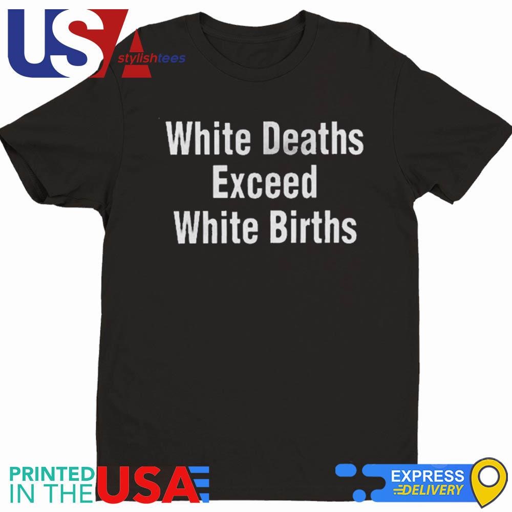 White Deaths Exceed White Births Shirt