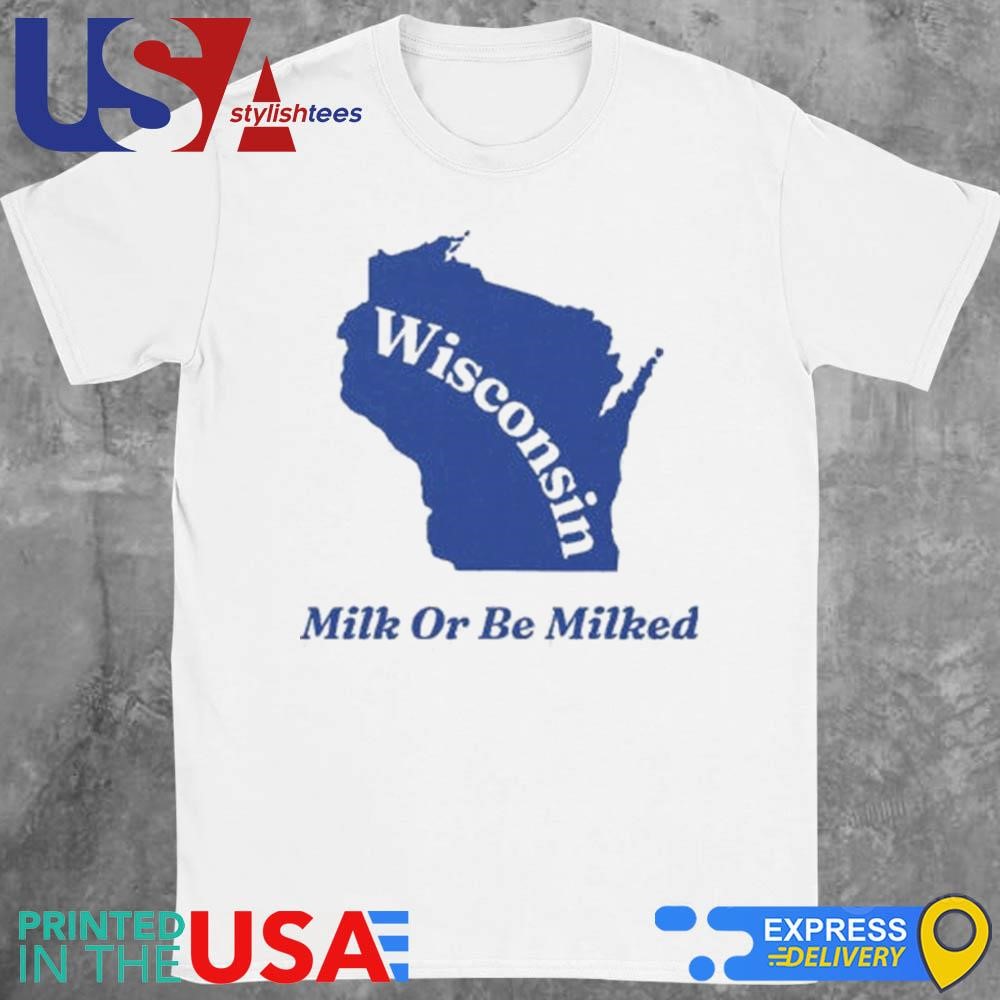 Wisconsin Milk Or Be Milked Shirt