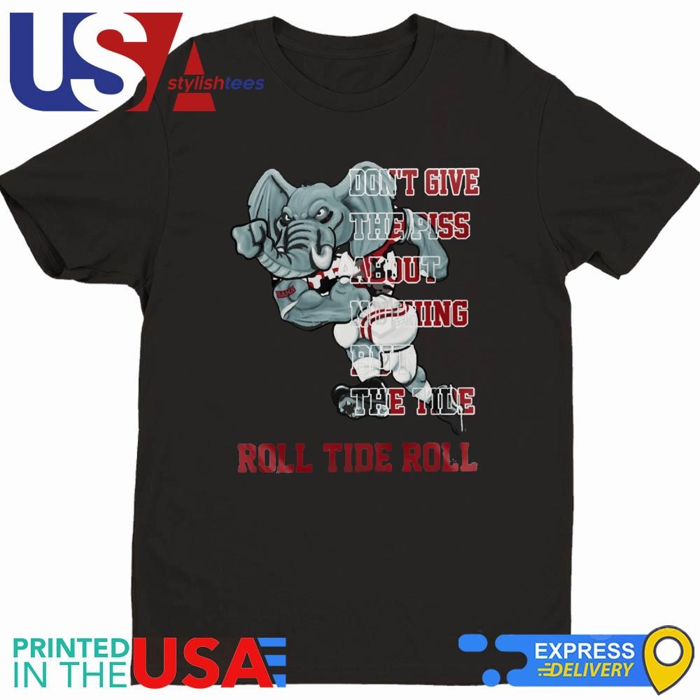 Alabama Crimson Tide Don't Give The Piss About Nothing But The Tide Shirt