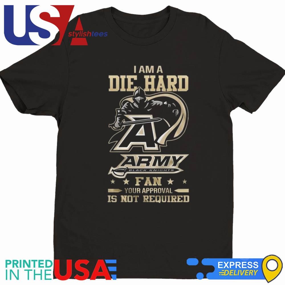 Army Black Knights I Am A Die Hard Fan Your Approval Is Not Required Shirt