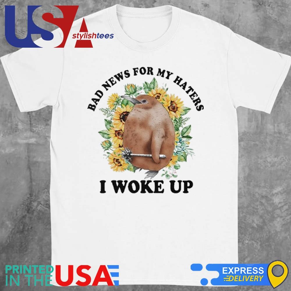 Bad News For My Haters I Woke Up Shirt