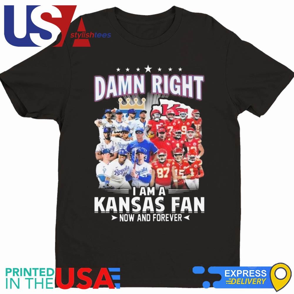 Damn Right I Am A Kansas City Royals And Kansas City Chiefs Fan Now And Forever Shirt