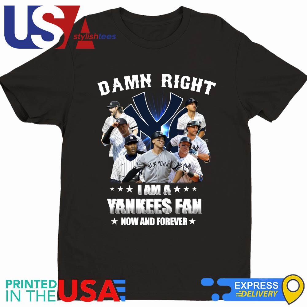 Damn Right I Am A New York Yankees Fan Now And Forever 2024 Shirt