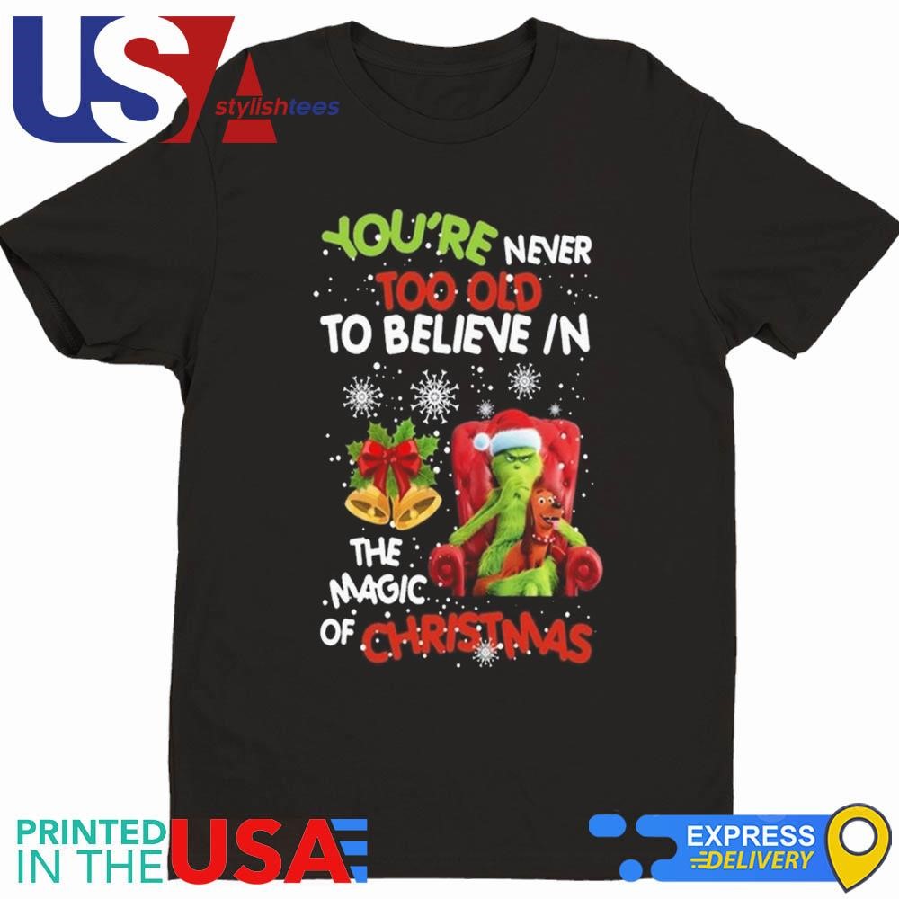 Grinch You're Never Too Old To Believe In The Magic Of Christmas Shirt