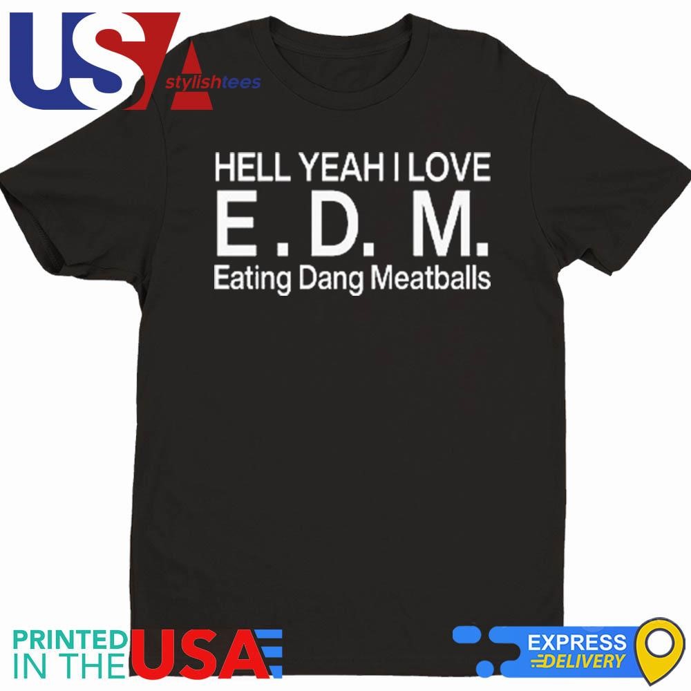 Hell Yeah I Love E.D.M Eating Dang Meatballs Shirt