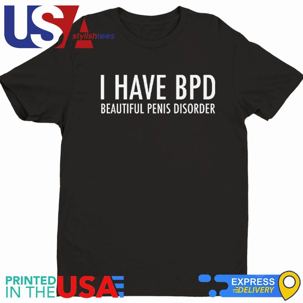 I Have BPD Beautiful Penis Disorder Shirt