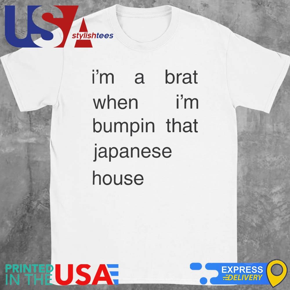 I’m A Brat When I’m Bumpin That Japanese House Shirt