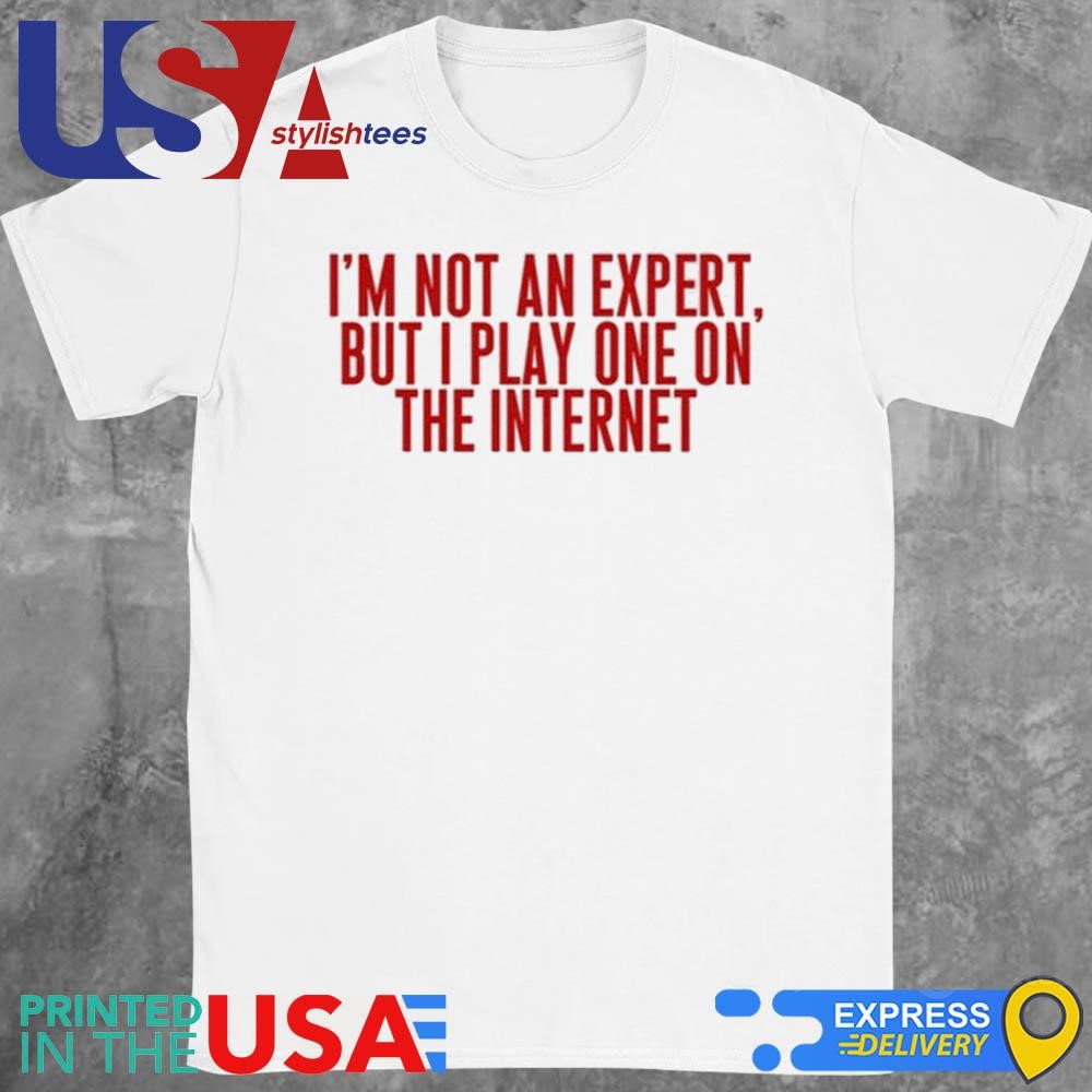 I'm Not An Expert But I Play One On The Internet Shirt