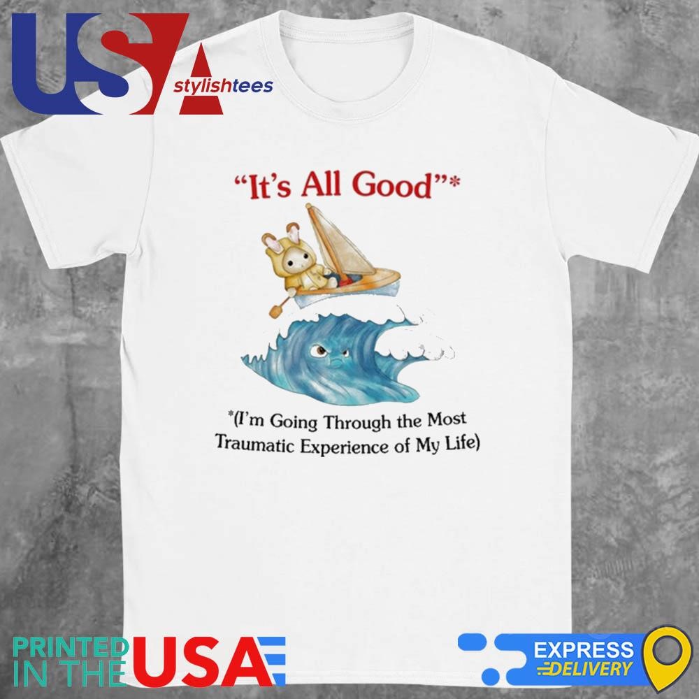 It's All Good I'm Going Through The Most Traumatic Experience Of My Life Shirt