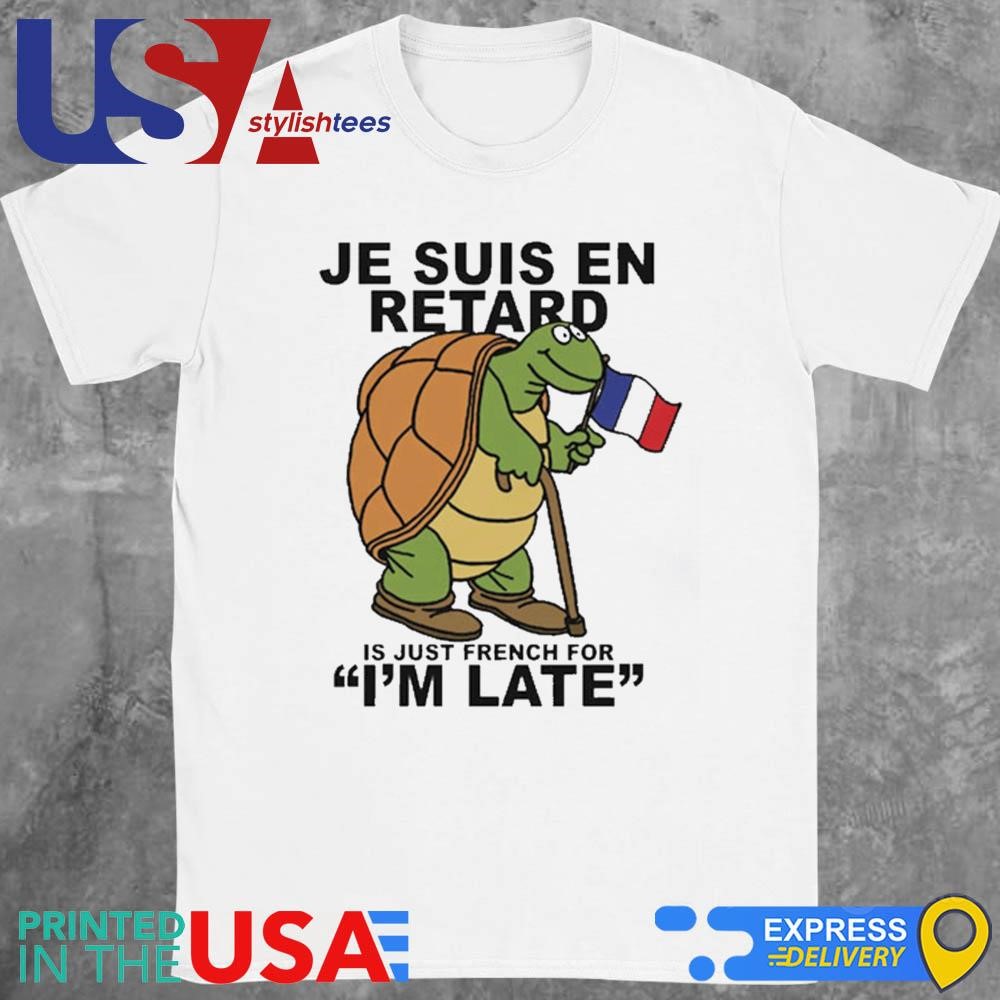 Je Suis En Retard Is Just French For I'm Late Shirt