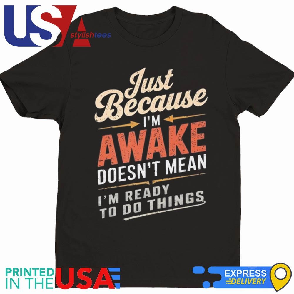 Just Because I'm Awake Funny Teens Lazy People Person Quotes Shirt