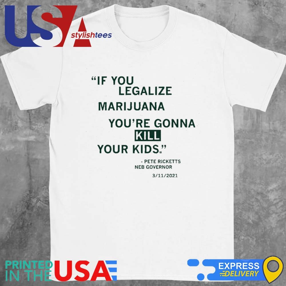 Legalize Marijuana Pete Ricketts Quote shirt