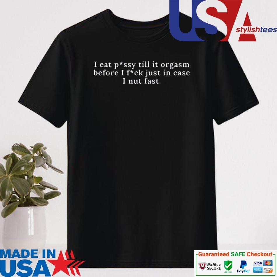 Official I Eat Pussy Till It Orgasm Before I Fuck Just In Case I Nut Fast Shirt