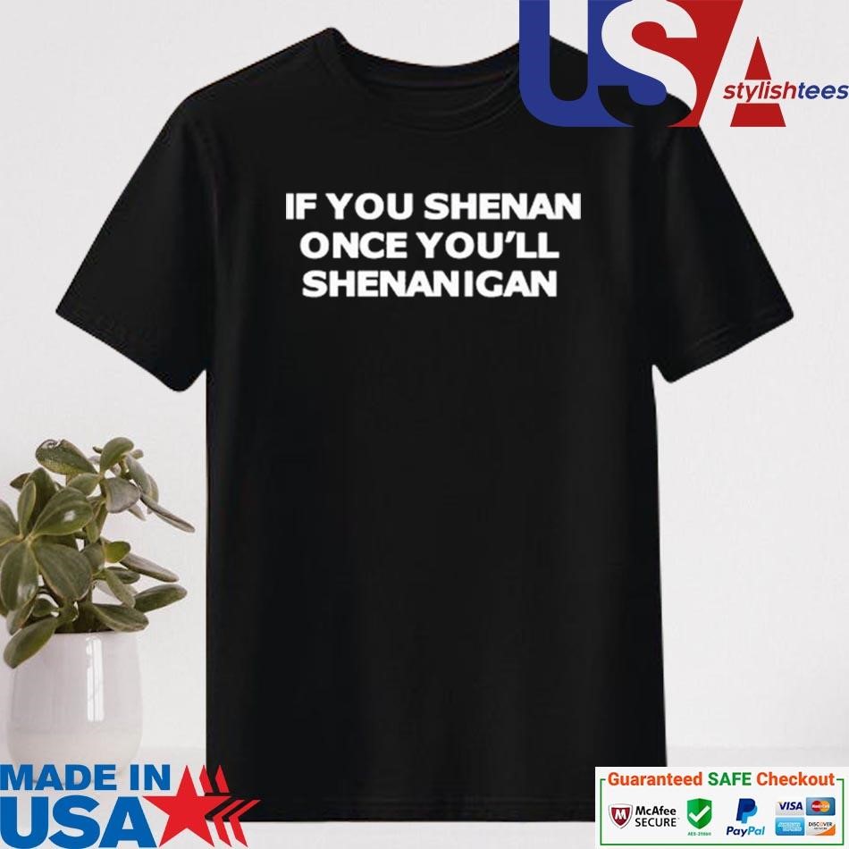 Official If You Shenan Once You'll Shenanigan Shirt