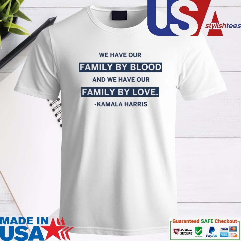 Official Kamala Harris We Have Our Family By Blood And Our Family By Love Shirt