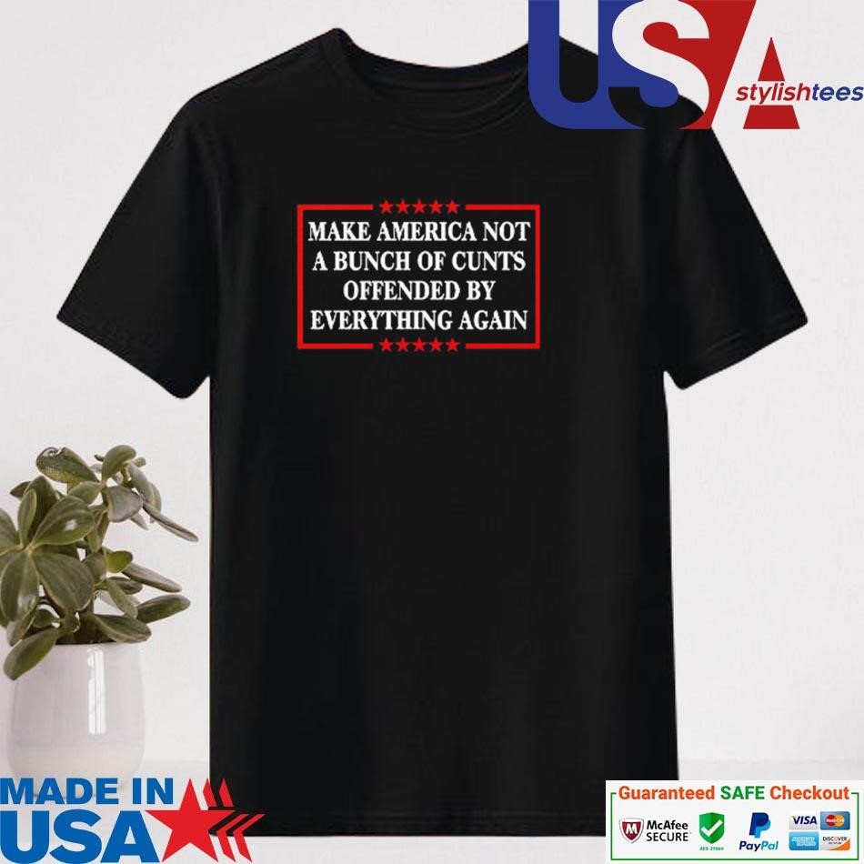 Official Make America Not A Bunch Of Cunts Offended By Everything Again Shirt