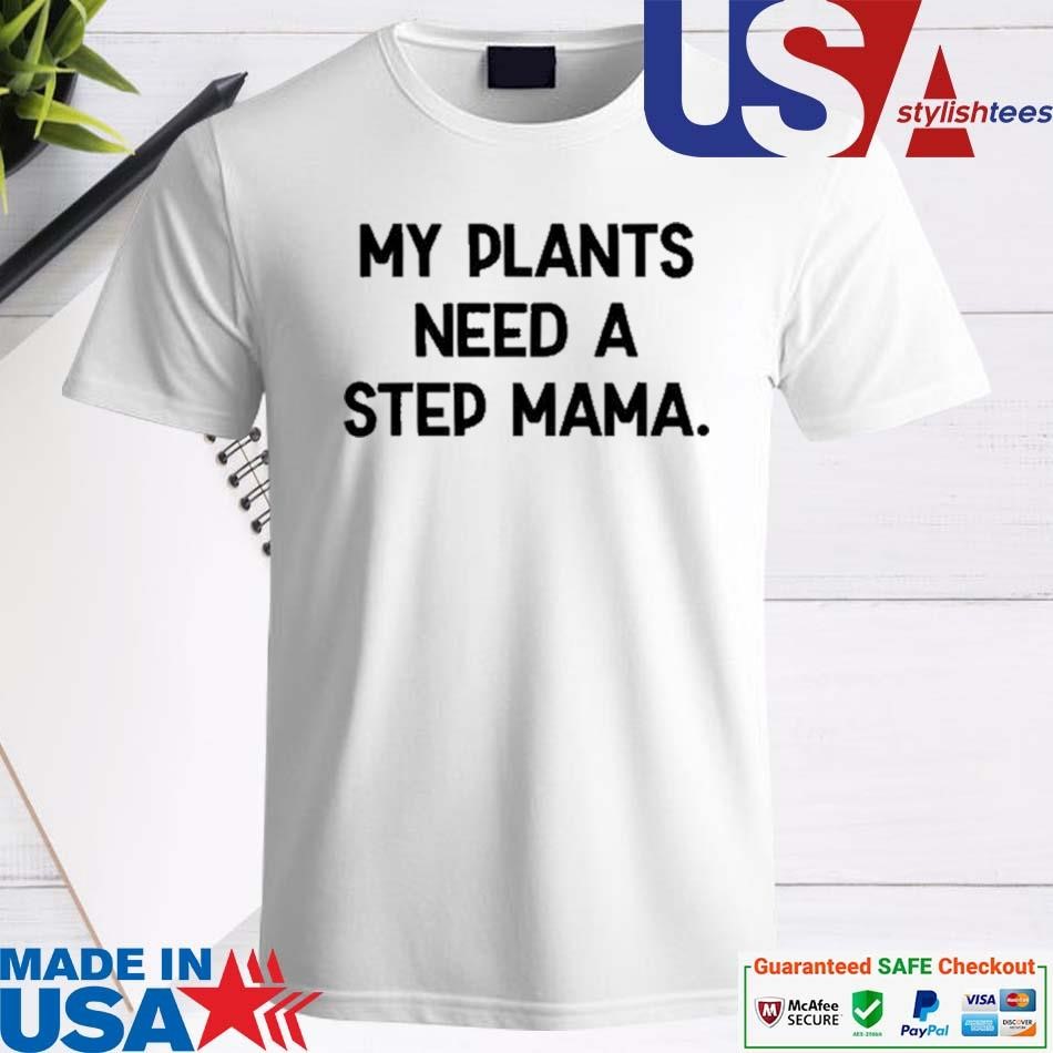 Official My Plants Need A Step Mama Shirt