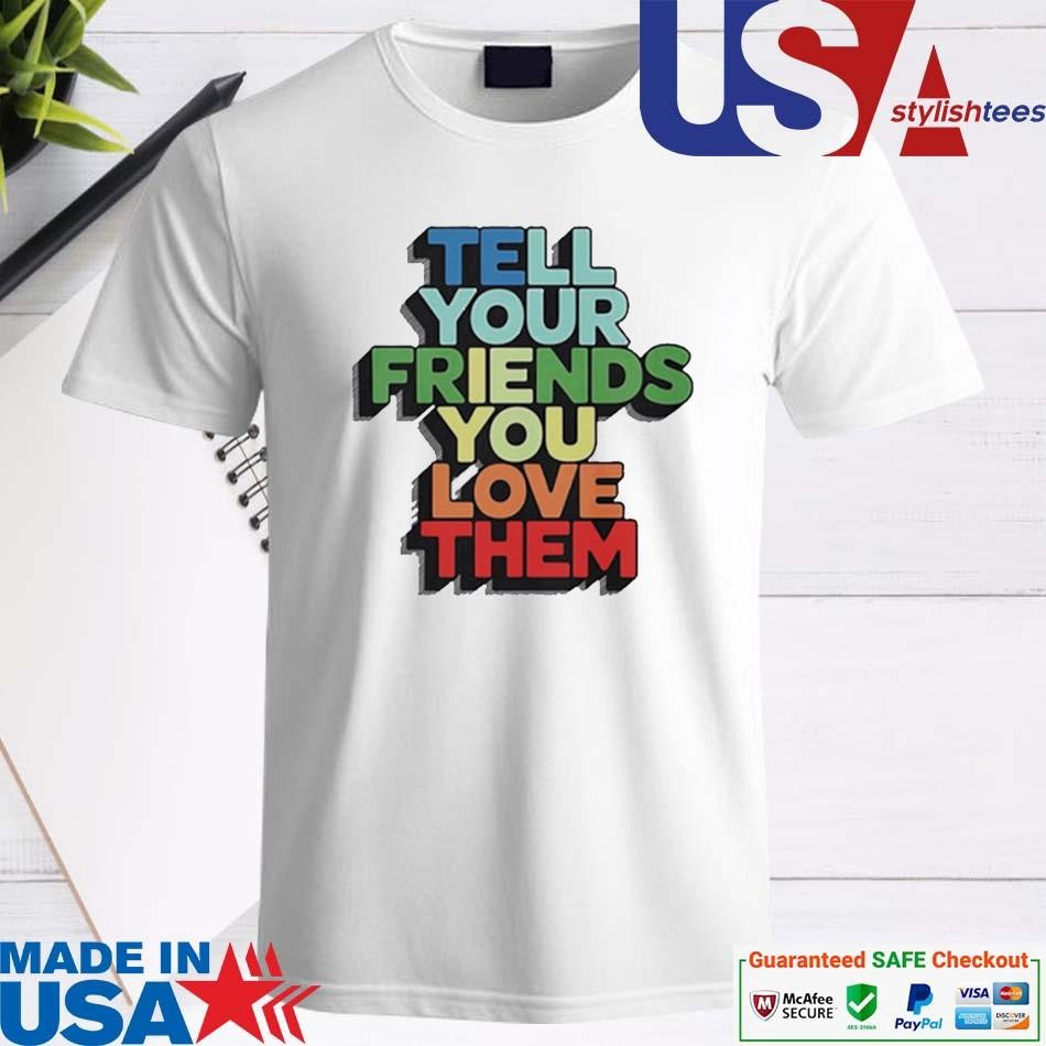 Official Tell Your Friends You Love Them Shirt